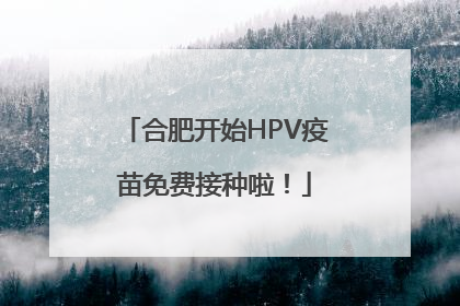 合肥开始HPV疫苗免费接种啦！