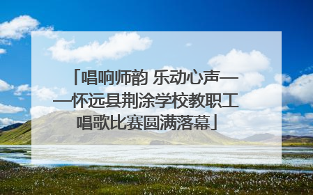 唱响师韵 乐动心声——怀远县荆涂学校教职工唱歌比赛圆满落幕