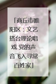 商丘市睢阳区：文艺搭台理论唱戏 党的声音飞入寻常百姓家