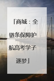 商城：全链条保障护航高考学子逐梦