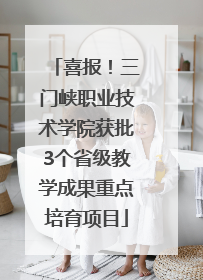 喜报！三门峡职业技术学院获批3个省级教学成果重点培育项目