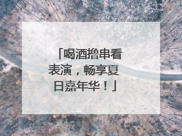 喝酒撸串看表演，畅享夏日嘉年华！