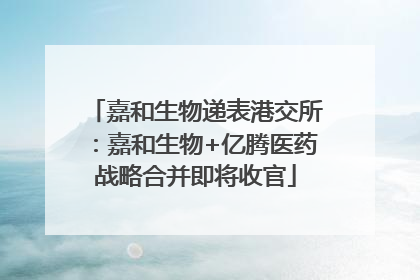 嘉和生物递表港交所：嘉和生物+亿腾医药战略合并即将收官