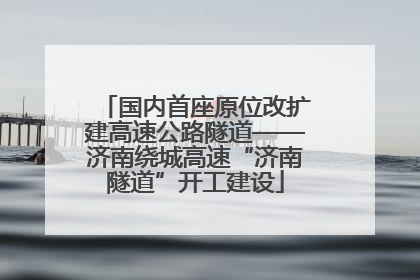 国内首座原位改扩建高速公路隧道——济南绕城高速“济南隧道”开工建设