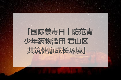 国际禁毒日丨防范青少年药物滥用 君山区共筑健康成长环境