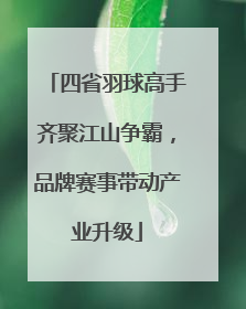四省羽球高手齐聚江山争霸，品牌赛事带动产业升级
