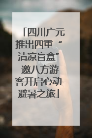 四川广元推出四重“清凉盲盒” 邀八方游客开启心动避暑之旅