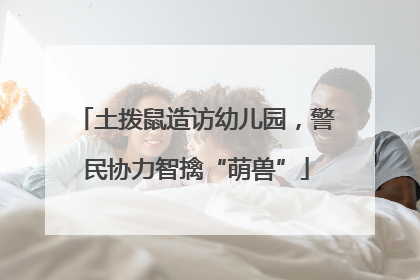 土拨鼠造访幼儿园，警民协力智擒“萌兽”