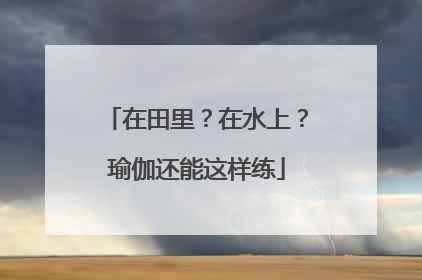 在田里？在水上？瑜伽还能这样练