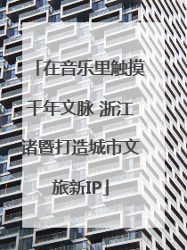 在音乐里触摸千年文脉 浙江诸暨打造城市文旅新IP
