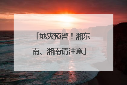 地灾预警！湘东南、湘南请注意