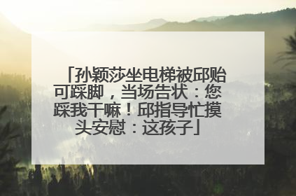孙颖莎坐电梯被邱贻可踩脚，当场告状：您踩我干嘛！邱指导忙摸头安慰：这孩子