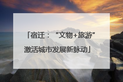 宿迁：“文物+旅游”激活城市发展新脉动