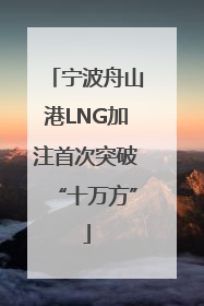 宁波舟山港LNG加注首次突破“十万方”