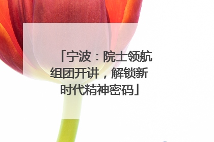 宁波：院士领航组团开讲，解锁新时代精神密码