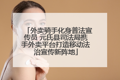 外卖骑手化身普法宣传员 元氏县司法局携手外卖平台打造移动法治宣传新阵地