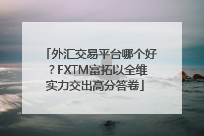 外汇交易平台哪个好？FXTM富拓以全维实力交出高分答卷