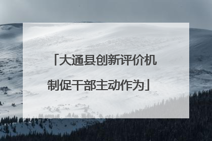 大通县创新评价机制促干部主动作为