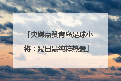 央媒点赞青岛足球小将：踢出最纯粹热爱