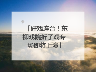 好戏连台！东柳戏院折子戏专场即将上演
