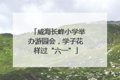威海长峰小学举办游园会，学子花样过“六一”
