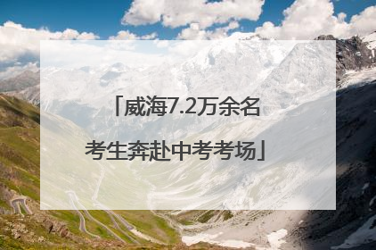 威海7.2万余名考生奔赴中考考场