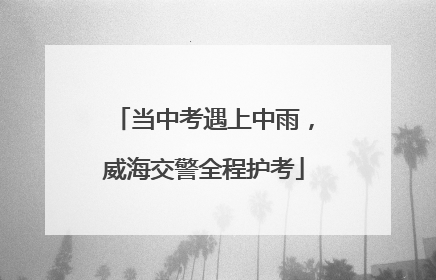 当中考遇上中雨，威海交警全程护考