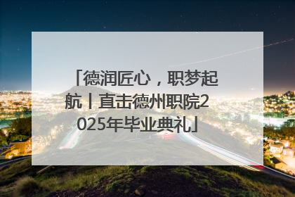 德润匠心，职梦起航丨直击德州职院2025年毕业典礼