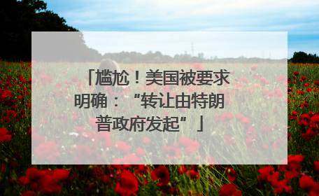 尴尬！美国被要求明确：“转让由特朗普政府发起”