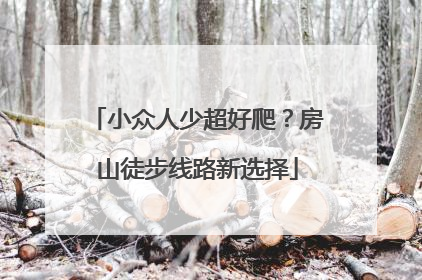 小众人少超好爬？房山徒步线路新选择