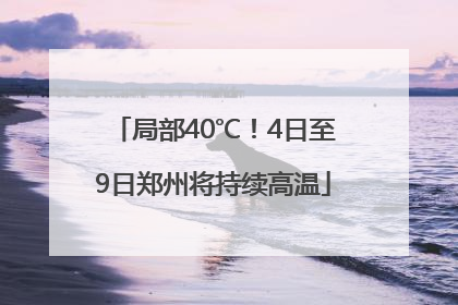 局部40℃！4日至9日郑州将持续高温
