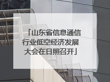 山东省信息通信行业低空经济发展大会在日照召开