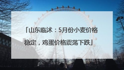 山东临沭：5月份小麦价格稳定，鸡蛋价格震荡下跌