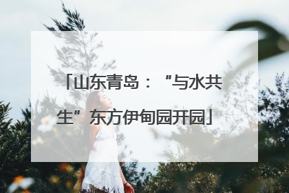 山东青岛：“与水共生”东方伊甸园开园