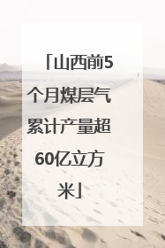 山西前5个月煤层气累计产量超60亿立方米