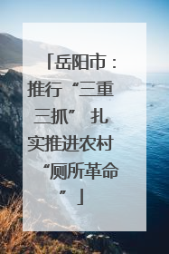 岳阳市：推行“三重三抓” 扎实推进农村“厕所革命”