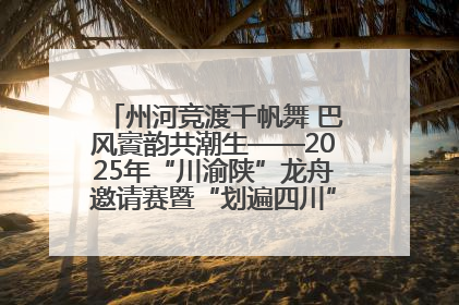 州河竞渡千帆舞 巴风賨韵共潮生——2025年“川渝陕”龙舟邀请赛暨“划遍四川”达川站圆满收官