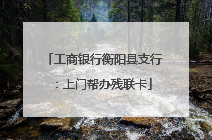 工商银行衡阳县支行：上门帮办残联卡