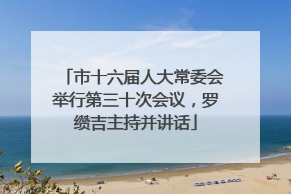市十六届人大常委会举行第三十次会议，罗缵吉主持并讲话
