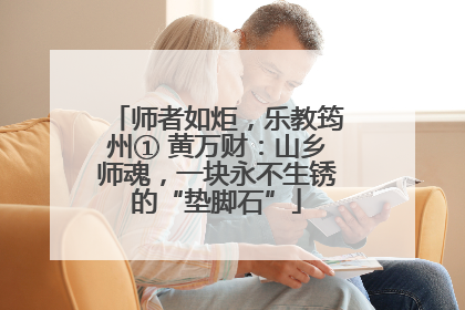 师者如炬，乐教筠州① 黄万财：山乡师魂，一块永不生锈的“垫脚石”