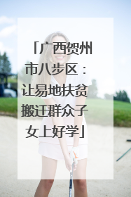 广西贺州市八步区：让易地扶贫搬迁群众子女上好学