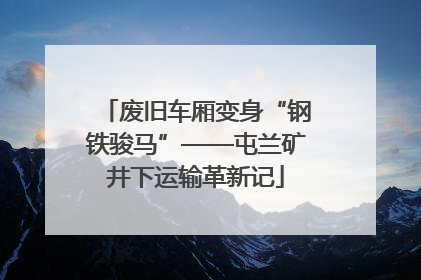 废旧车厢变身“钢铁骏马”——屯兰矿井下运输革新记