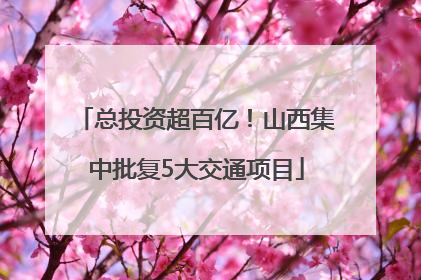 总投资超百亿！山西集中批复5大交通项目