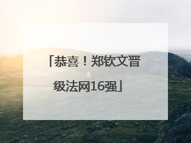 恭喜！郑钦文晋级法网16强