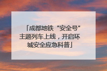 成都地铁“安全号”主题列车上线，开启环城安全应急科普