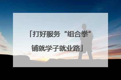 打好服务“组合拳” 铺就学子就业路
