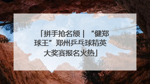 拼手抢名额｜“健郑球王”郑州乒乓球精英大奖赛报名火热