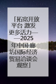 拓宽开放平台 激发更多活力——2025年中国·廊坊国际经济贸易洽谈会观察