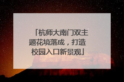 杭师大南门双主题花境落成，打造校园入口新景观