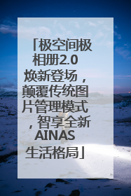 极空间极相册2.0焕新登场，颠覆传统图片管理模式，智享全新AINAS生活格局